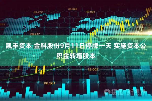 凯丰资本 金科股份9月11日停牌一天 实施资本公积金转增股本