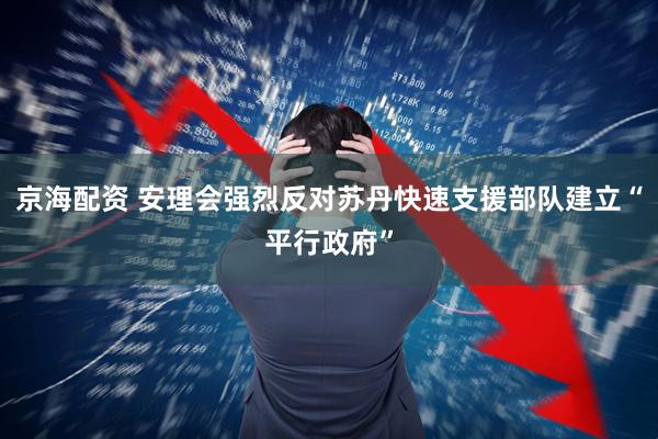 京海配资 安理会强烈反对苏丹快速支援部队建立“平行政府”