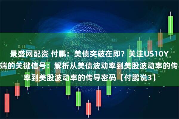 景盛网配资 付鹏：美债突破在即？关注US10Y 3年收敛三角形末端的关键信号：解析从美债波动率到美股波动率的传导密码【付鹏说3】