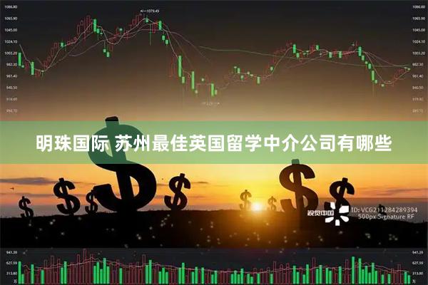 明珠国际 苏州最佳英国留学中介公司有哪些