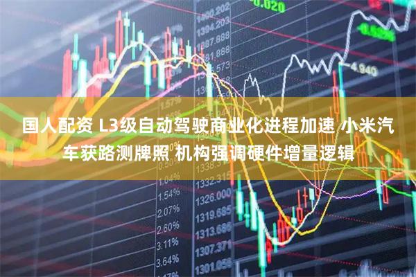国人配资 L3级自动驾驶商业化进程加速 小米汽车获路测牌照 机构强调硬件增量逻辑